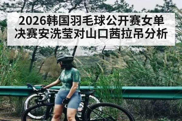 2026韩国羽毛球公开赛女单决赛安洗莹对山口茜拉吊分析