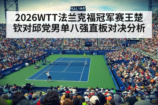 2026WTT法兰克福冠军赛王楚钦对邱党男单八强直板对决分析